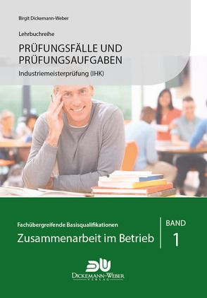 Prüfungsfälle und Prüfungsaufgaben Industriemeister (IHK) – Zusammenarbeit im Betrieb – Band 1 von Dickemann-Weber,  Birgit