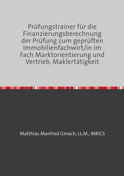 Prüfungstrainer für die Finanzierungsberechnung der Prüfung zum geprüften Immobilienfachwirt/in im Fach Marktorientierung und Vertrieb, Maklertätigkeit von Gmach,  Matthias Manfred