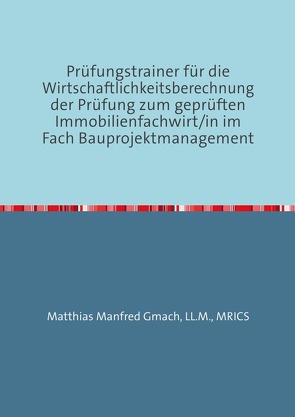 Prüfungstrainer für die Wirtschaftlichkeitsberechnung der Prüfung zum geprüften Immobilienfachwirt/in im Fach Bauprojektmanagement von Gmach,  Matthias Manfred