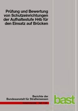 Prüfung und Bewertung von Schutzeinrichtungen der Aufhaltestufe H4b für den Einsatz auf Brücken von Bergerhausen,  Ulrich, Klöckner,  Ralf, Klostermeier,  Holger, Kübler,  Janine