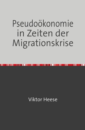 Pseudoökonomie in Zeiten der Migrationskrise von Heese,  Viktor