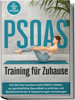 PSOAS Training für Zuhause: Wie Sie Ihren Lendenmuskel effektiv stärken, um ganzheitliche Gesundheit zu erfahren und Rückenschmerzen & Verspannungen vorzubeugen – inkl. 4 Wochen PSOAS Trainingsplan von Engberts,  Moritz