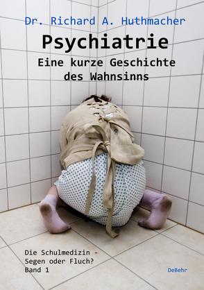 Psychiatrie – Eine kurze Geschichte des Wahnsinns von Dr. Huthmacher,  Richard A.