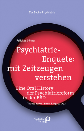 Psychiatrie-Enquete: mit Zeitzeugen verstehen von Becker,  Thomas, Fangerau,  Heiner, Söhner,  Felicitas