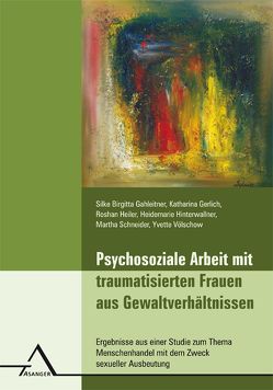 Psychosoziale Arbeit mit traumatisierten Frauen aus Gewaltverhältnissen von Gahleitner,  Silke Birgitta, Gerlich,  Katharina, Heiler,  Roshan, Hinterwallner,  Heidemarie, Schneider,  Martha, Völschow,  Yvette