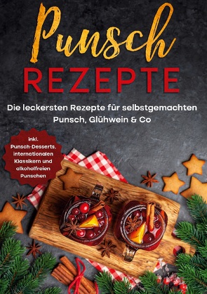 Punsch Rezepte: Die leckersten Rezepte für selbstgemachten Punsch, Glühwein & Co. – inkl. Punsch-Desserts, internationalen Klassikern und alkoholfreien Punschen von Steinberg,  Lena