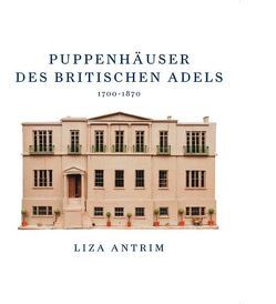 Puppenhäuser des britischen Adels 1700-1870 von Antrim,  Liza