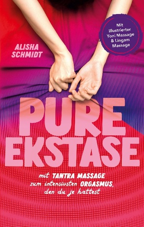 Pure Ekstase! Mit Tantra Massage zum intensivsten Orgasmus, den du je hattest von Schmidt,  Alisha