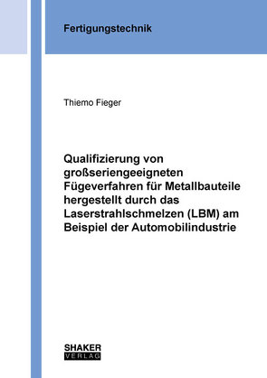 Qualifizierung von großseriengeeigneten Fügeverfahren für Metallbauteile hergestellt durch das Laserstrahlschmelzen (LBM) am Beispiel der Automobilindustrie von Fieger,  Thiemo