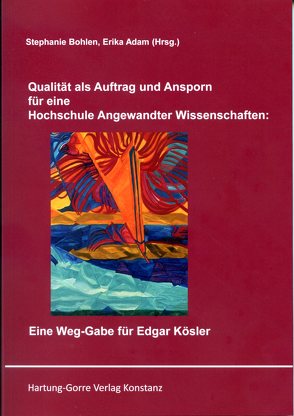 Qualität als Auftrag und Ansporn für eine Hochschule Angewandter Wissenschaften: Eine Weg-Gabe für Edgar Kösler von Adam,  Erika, Becker,  Martin, Bohlen,  Stephanie, Cacace,  Mirella, Ebertz,  Michael N., Epe,  Hendrik, Hillebrand,  Bernd, Hugoth,  Matthias, Kiuppis,  Florian, Kricheldorff,  Cornelia, Nickolai,  Werner, Quisinsky,  Michael, Roesler,  Christian, Scherer,  Brigitte, Scherer,  Samuel, Schirilla,  Nausikaa, Schmerfeld,  Jochen, Schumacher,  Thomas