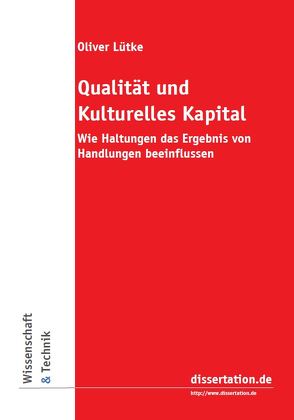 Qualität und Kulturelles Kapital : Wie Haltungen das Ergebnis von Handlungen beeinflussen : Über Mitbestimmung und Kultur im Unternehmen, den Umgang mit Macht und die Auswirkungen von Oliver,  Lütke