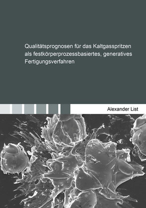 Qualitätsprognosen für das Kaltgasspritzen als festkörperprozessbasiertes, generatives Fertigungsverfahren von List,  Alexander