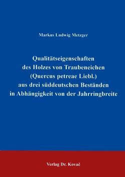 Qualitätseigenschaften des Holzes von Traubeneichen (Quercus petreae Liebl.) aus drei süddeutschen Beständen in Abhängigkeit von der Jahrringbreite von Metzger,  Markus