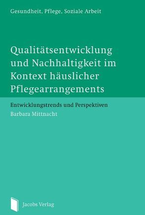 Qualitätsentwicklung und Nachhaltigkeit im Kontext häuslicherPflegearrangements von Mittnacht,  Barbara