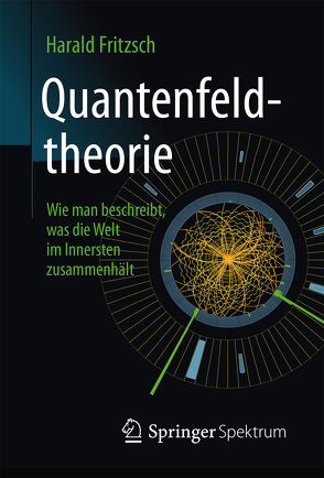 Quantenfeldtheorie ─ Wie man beschreibt, was die Welt im Innersten zusammenhält von Fritzsch,  Harald, Meyer,  Stephan