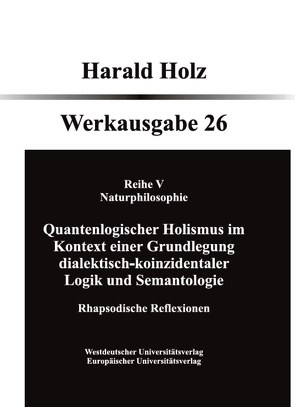 Quantenlogischer Holismus im Kontext einer Grundlegung dialektisch- koinzidentaler Logik und Semantologie von Holz,  Harald