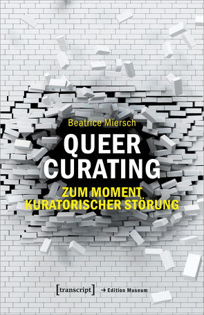 Queer Curating – Zum Moment kuratorischer Störung von Miersch,  Beatrice