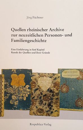 Quellen rheinischer Archive zur neuzeitlichen Personen- und Familiengeschichte von Füchtner,  Jörg