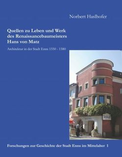 Quellen zu Leben und Werk des Renaissancebaumeisters Hans von Matz von Haslhofer,  Norbert