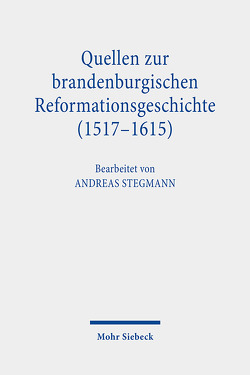 Quellen zur brandenburgischen Reformationsgeschichte (1517-1615) von Stegmann,  Andreas