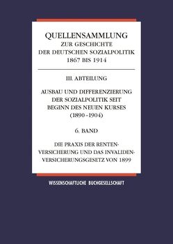 Quellensammlung zur Geschichte der deutschen Sozialpolitik / Band 6: Die Praxis der Rentenversicherung und das Invalidenversicherungsgesetz von 1899 von Ayaß,  Wolfgang, Hänlein,  Andreas, Rust-Schmöle,  Gisela, Tennstedt,  Florian