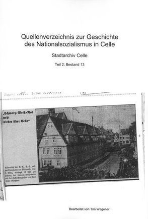 Quellenverzeichnis zur Geschichte des Nationalsozialismus in Celle / Bestand 13 von Wegener,  Tim