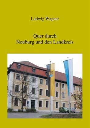 Quer durch Neuburg und den Landkreis von Wagner,  Ludwig