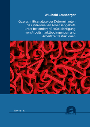 Querschnittsanalyse der Determinanten des individuellen Arbeitsangebots unter besonderer Berücksichtigung von Arbeitsmarktbedingungen und Arbeitszeitrestriktionen von Lausberger,  Willibald