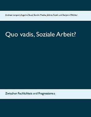 Quo vadis, Soziale Arbeit? von Bauer,  Angelina, Lampert,  Andreas, Mieske,  Sandra, Rusch,  Jérôme, Walther,  Benjamin