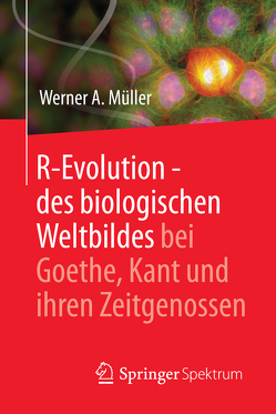 R-Evolution – des biologischen Weltbildes bei Goethe, Kant und ihren Zeitgenossen von Müller,  Werner A.