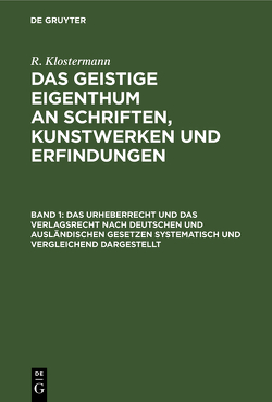 R. Klostermann: Das geistige Eigenthum an Schriften, Kunstwerken und Erfindungen / Das Urheberrecht und das Verlagsrecht nach deutschen und ausländischen Gesetzen systematisch und vergleichend dargestellt von Klostermann,  R.