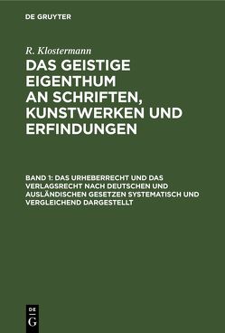 R. Klostermann: Das geistige Eigenthum an Schriften, Kunstwerken und Erfindungen / Das Urheberrecht und das Verlagsrecht nach deutschen und ausländischen Gesetzen systematisch und vergleichend dargestellt von Klostermann,  R.