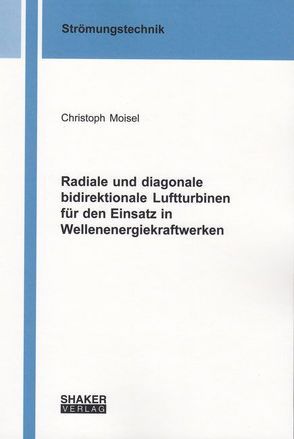 Radiale und diagonale bidirektionale Luftturbinen für den Einsatz in Wellenenergiekraftwerken von Moisel,  Christoph