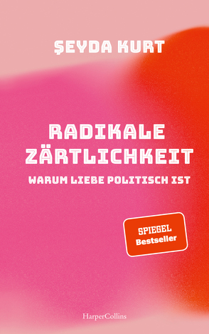 Radikale Zärtlichkeit – Warum Liebe politisch ist von Kurt,  Şeyda