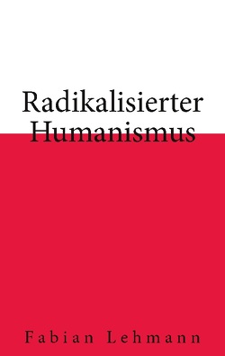 Radikalisierter Humanismus von Lehmann,  Fabian