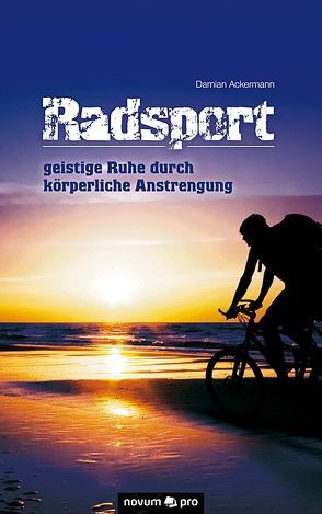 Radsport – geistige Ruhe durch körperliche Anstrengung von Ackermann,  Damian