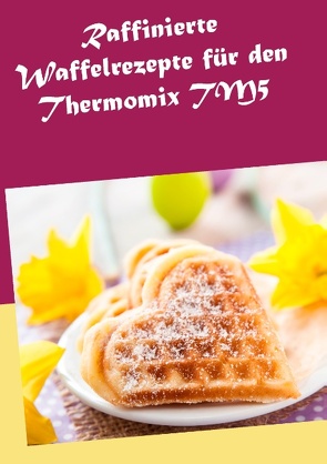 Raffinierte Waffelrezepte für den Thermomix TM5 von Kreidt,  Marion