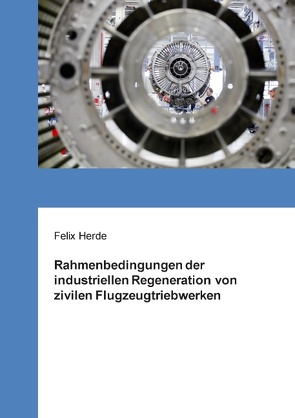 Rahmenbedingungen der industriellen Regeneration von zivilen Flugzeugtriebwerken von Herde,  Felix