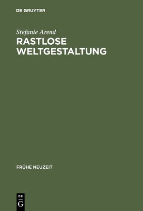 Rastlose Weltgestaltung von Arend,  Stefanie