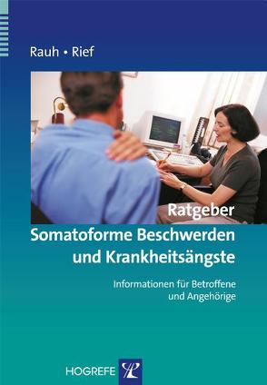 Ratgeber Somatoforme Beschwerden und Krankheitsängste von Rauh,  Elisabeth, Rief,  Winfried