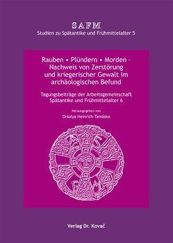 Rauben * Plündern * Morden – Nachweis von Zerstörung und kriegerischer Gewalt im archäologischen Befund von Heinrich-Tamaska,  Orsolya