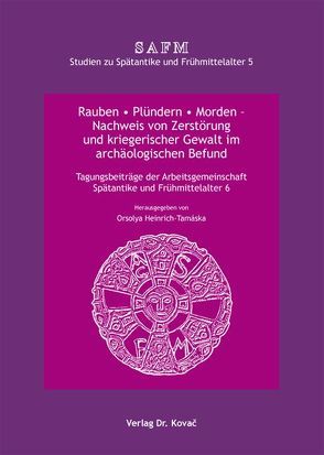 Rauben * Plündern * Morden – Nachweis von Zerstörung und kriegerischer Gewalt im archäologischen Befund von Heinrich-Tamaska,  Orsolya