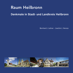 Raum Heilbronn – Denkmale in Stadt- und Landkreis Heilbronn von Hennze,  Joachim J., Lattner,  Bernhard J