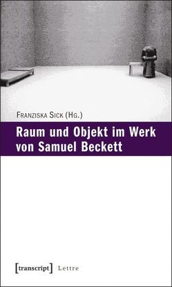 Raum und Objekt im Werk von Samuel Beckett von Sick,  Franziska