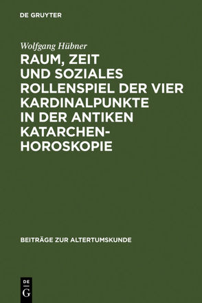 Raum, Zeit und soziales Rollenspiel der vier Kardinalpunkte in der antiken Katarchenhoroskopie von Hübner,  Wolfgang