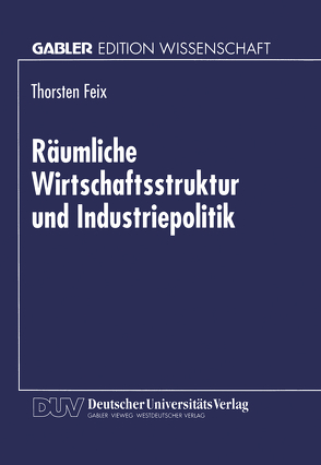 Räumliche Wirtschaftsstruktur und Industriepolitik von Feix,  Thorsten