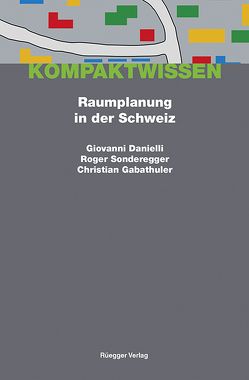 Raumplanung in der Schweiz von Danielli,  Giovanni, Gabathuler,  Christian, Schönenberger,  Alain, Sonderegger,  Roger