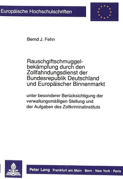 Rauschgiftschmuggelbekämpfung durch den Zollfahndungsdienst der Bundesrepublik Deutschland und Europäischer Binnenmarkt unter besonderer Berücksichtigung der verwaltungsmäßigen Stellung und der Aufgaben des Zollkriminalinstituts von Fehn,  Bernd