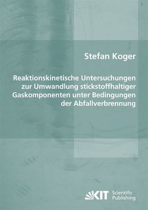 Reaktionskinetische Untersuchungen zur Umwandlung stickstoffhaltiger Gaskomponenten unter Bedingungen der Abfallverbrennung von Koger,  Stefan