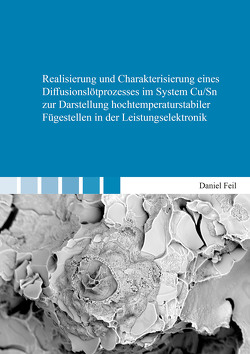 Realisierung und Charakterisierung eines Diffusionslötprozesses im System Cu/Sn zur Darstellung hochtemperaturstabiler Fügestellen in der Leistungselektronik von Feil,  Daniel